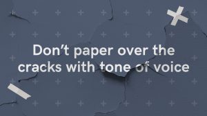 Don't paper over the cracks with tone of voice. Challenging thinking series 3.