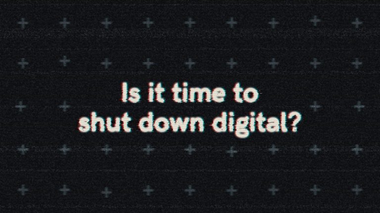 Is it time to shut down digital? Challenging thinking series 4.
