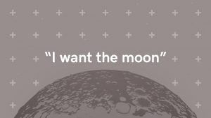 I want the moon. Challenging thinking series 8.